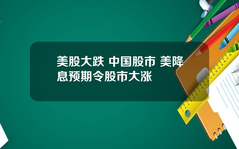 美股大跌 中国股市 美降息预期令股市大涨